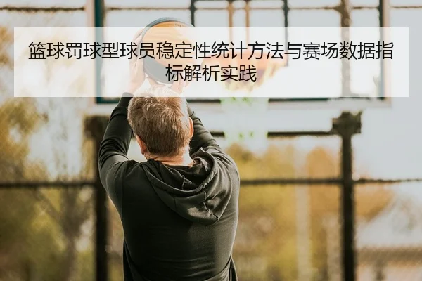 篮球罚球型球员稳定性统计方法与赛场数据指标解析实践