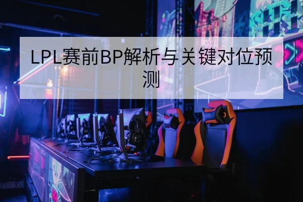 LPL赛前BP解析与关键对位预测