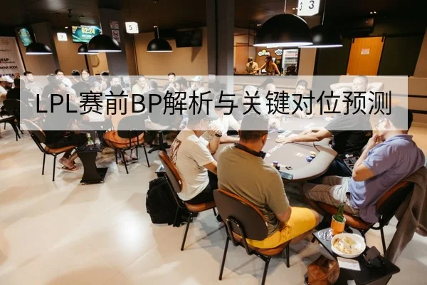 LPL赛前BP解析与关键对位预测